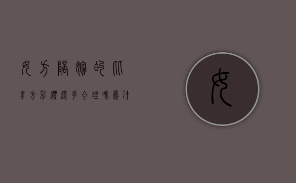 女方陪嫁的比男方彩礼还多合理吗为什么（女方陪嫁的比男方彩礼还多合理吗知乎）