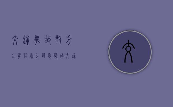 交通事故对方全责保险公司怎么赔（交通意外对方全责索赔流程）