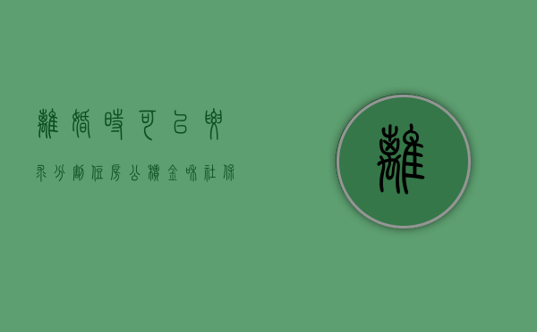离婚时可以要求分割住房公积金和社保（保障性住房离婚时怎么判）