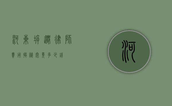 河东拆迁律师费用揭秘，究竟多少钱？
