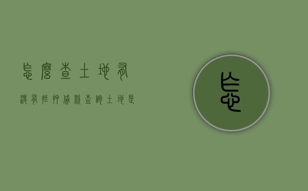 怎么查土地有没有抵押贷款（查询土地是否抵押）