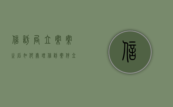 信访局立案案之后如何处理（信访案件立案后投信访人撒诉的怎么处理）