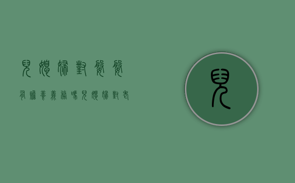 儿媳妇对婆婆有赡养义务吗（儿媳妇对老人有赡养义务吗）
