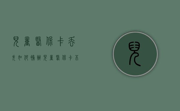 儿童医保卡丢失如何补办？（儿童医保卡不见了怎么补办）