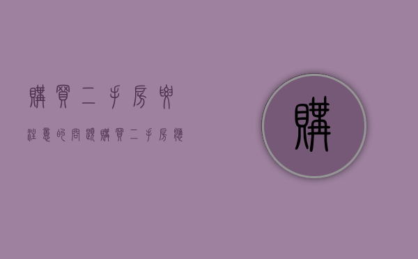 购买二手房要注意的问题（购买二手房应该注意的事项）