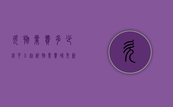 欠物业费多少钱可以起诉（物业费减免新规2023）