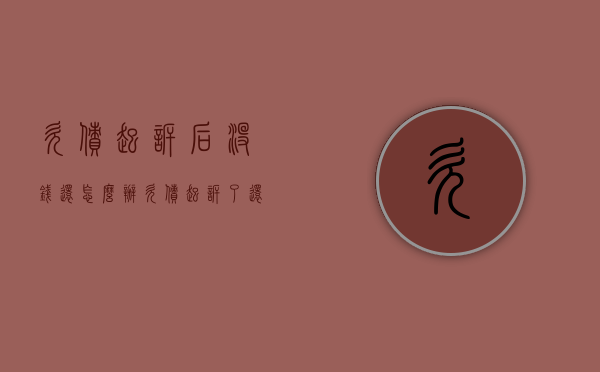 欠债起诉后没钱还怎么办（欠债起诉了还要不到钱怎么办）