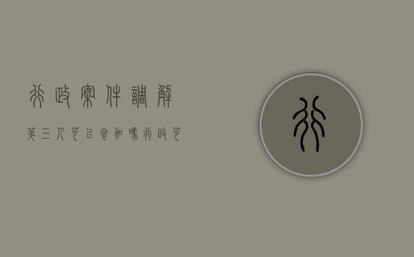 行政案件调解第三人可以参加吗（行政可以调解的案件）