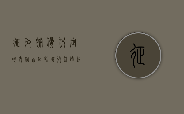 征收补偿决定的内容不包括（征收补偿决定的内容有哪些）