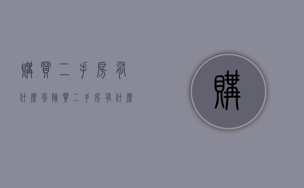 购买二手房有什么风险？（买二手房有什么陷阱吗）