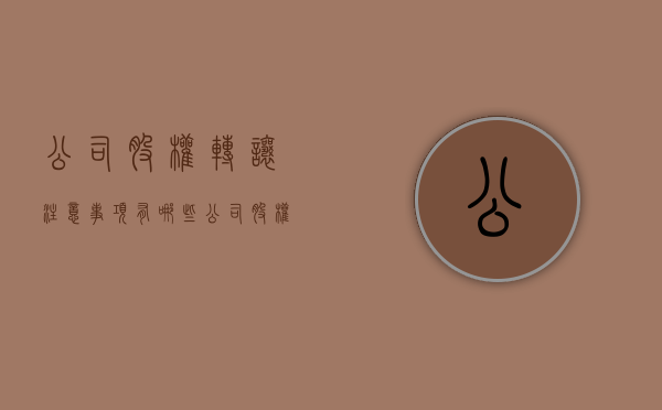 公司股权转让注意事项有哪些（公司股权转让注意事项有哪些内容）