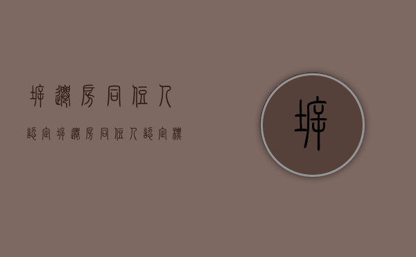 拆迁房同住人认定（拆迁房同住人认定标准）