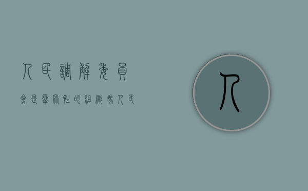 人民调解委员会是群众性的组织吗(人民调解委员会性质和作用) 人民调解委员会是群众性的组织吗(人民调解委员会性质和作用)