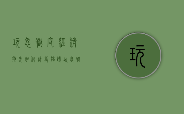 玩忽职守经济损失如何计算赔偿（玩忽职守经济损失如何计算工资）