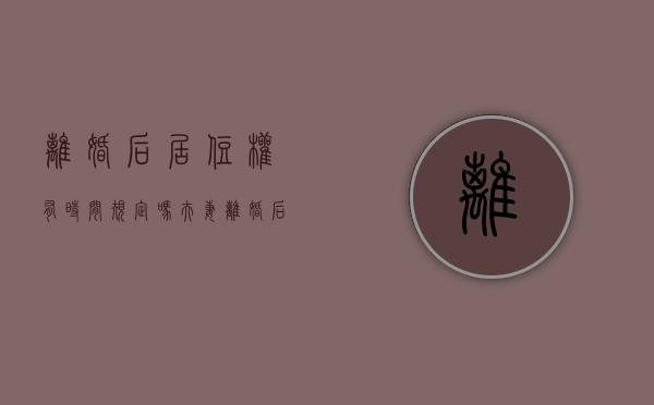 离婚后居住权有时间规定吗（夫妻离婚后居住权）