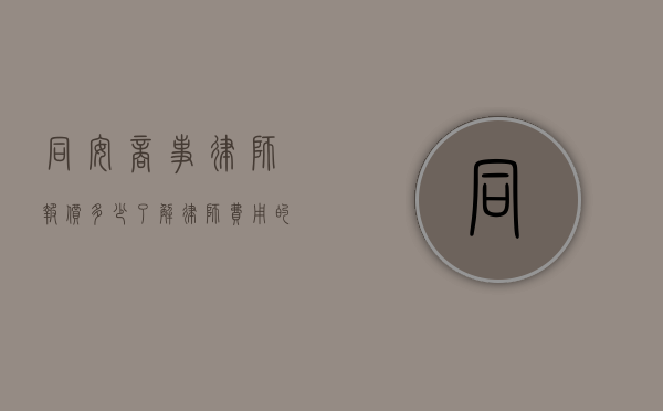同安商事律师报价多少？了解律师费用的关键因素