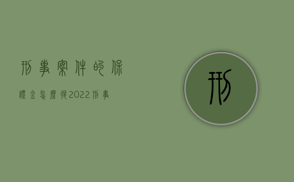 刑事案件的保证金怎么退（2022刑事诉讼法返还保证金手续是怎样的）