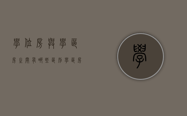 学位房与学区房之间有哪些区别（学区房与学位房有何区别）