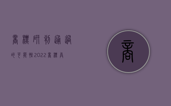 商标研判通过的可能性（2022商标异议的透明度与合法权益相关规定是什么）