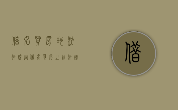借名买房的法律规定（借名买房之法律适用）