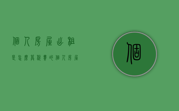 个人房屋出租是怎么算税费的（个人房屋出租如何计算个人所得税）