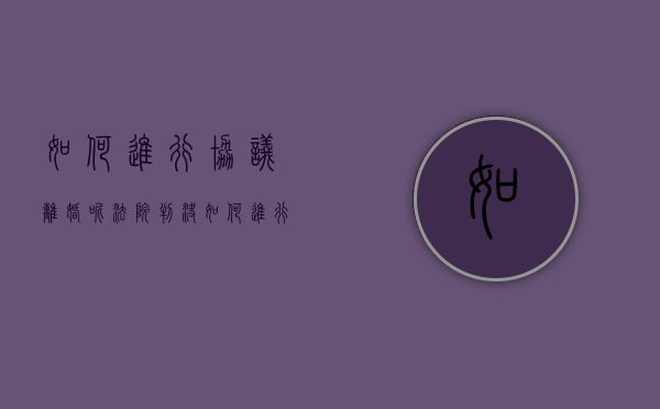 如何进行协议离婚呢法院判决（如何进行协议离婚呢法院起诉）