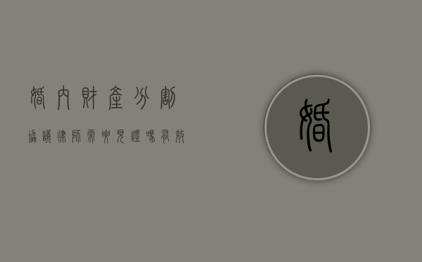 婚内财产分割协议律师需要见证吗有效吗（婚内财产分割要请律师吗）