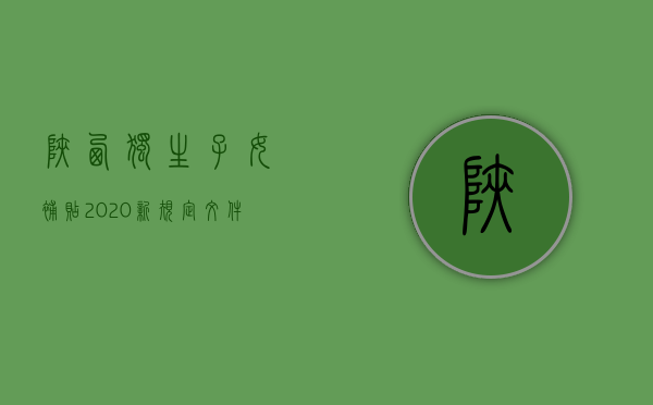 陕西独生子女补贴2020新规定文件（陕西独生子女补贴2020新规定解读）