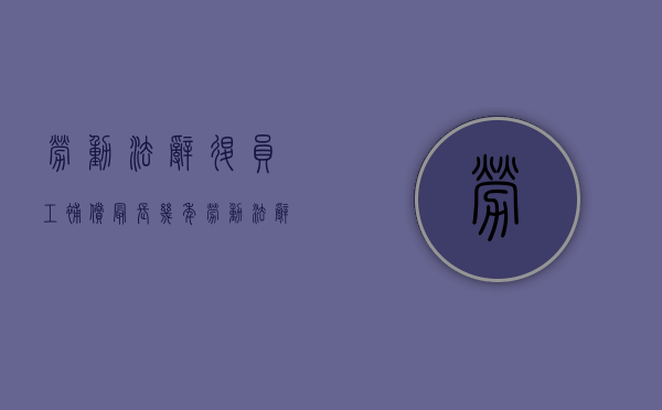 劳动法辞退员工补偿最长几年（劳动法辞退员工的补偿年限）