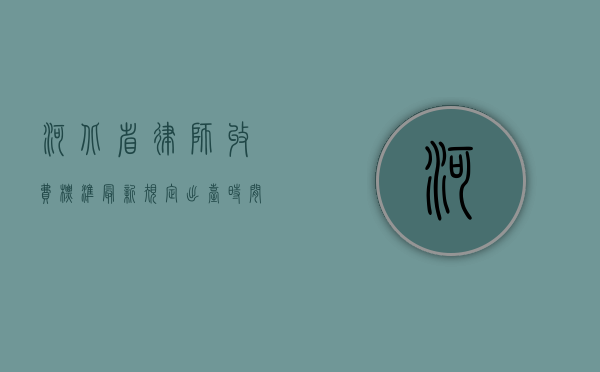 河北省律师收费标准最新规定出台时间（河北省律师收费标准最新规定出台文件）