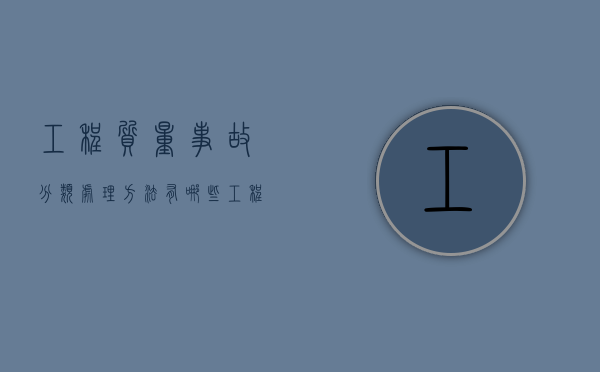 工程质量事故分类处理方法有哪些？（工程质量管理制度完整版）