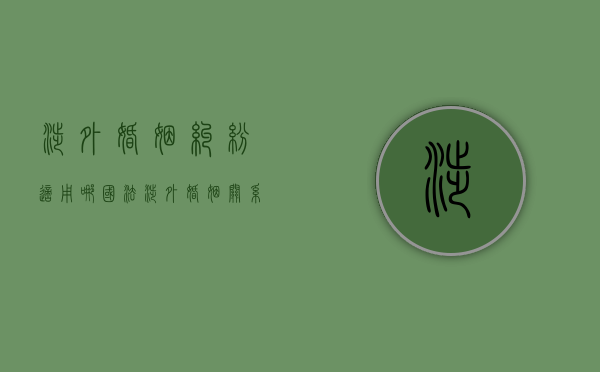 涉外婚姻纠纷适用哪国法（涉外婚姻关系法律适用案例）