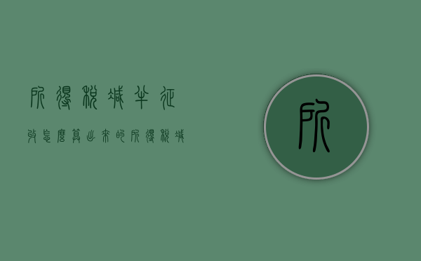 所得税减半征收怎么算出来的（所得税减半征收怎么算税额）