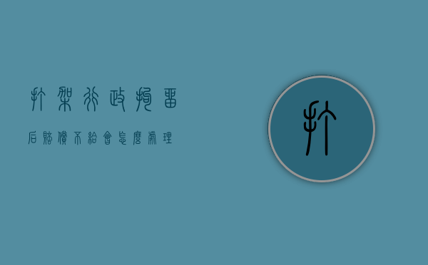 打架行政拘留后赔偿不给会怎么处理