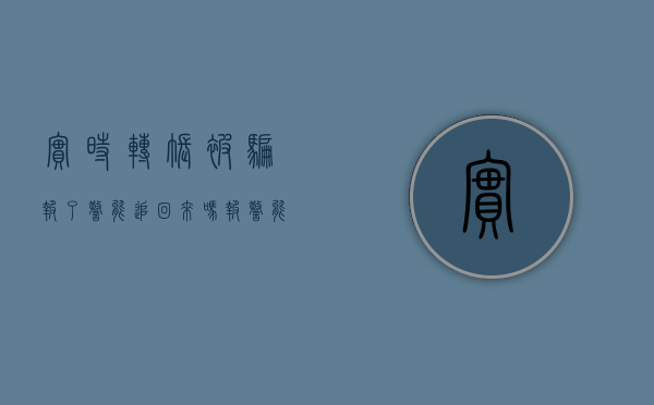 实时转账被骗报了警能追回来吗（报警能追回被骗的钱吗？）