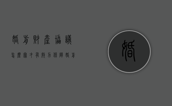 婚前财产协议怎么写才有效力保障（婚前财产协议有法律效益吗）