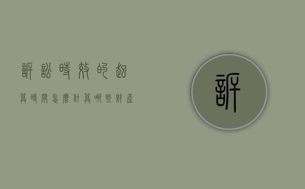 诉讼时效的起算时间怎么计算,哪些财产可以对外抵押（诉讼时效起止时间例子）