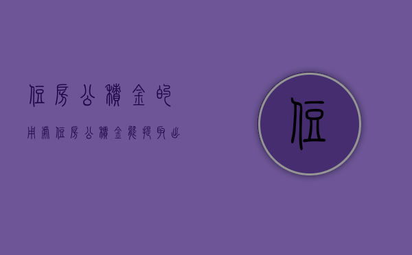 住房公积金的用处（住房公积金能提取出来吗）