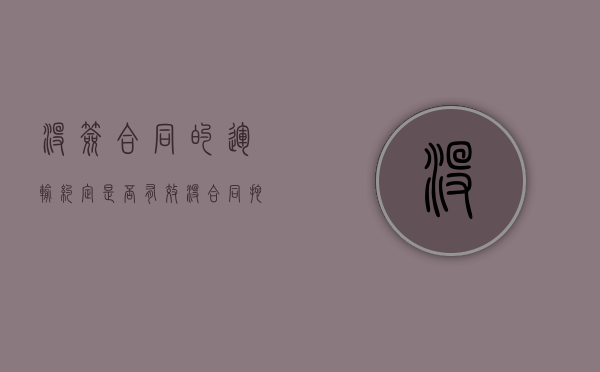没签合同的运输约定是否有效（没合同,拖欠运费怎么办可以申请劳动仲裁嘛）
