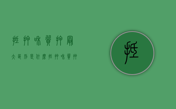 抵押和质押最大区别是什么（抵押和质押的区别或比较）