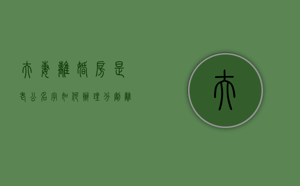 夫妻离婚房是老公名字如何办理分割（离婚房产是老公的名字我能拿到吗）