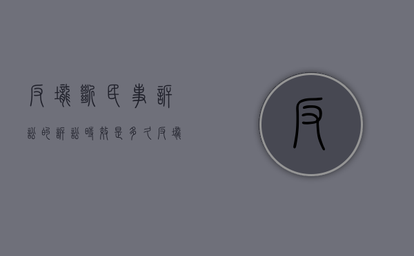 反垄断民事诉讼的诉讼时效是多久（反垄断民事诉讼的诉讼时效规定）