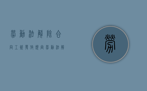 劳动法解除合同工资发放规定（劳动法解除合同工资发放标准规定）