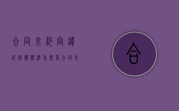 合同未约定违约赔偿标准怎么算（合同未约定违约条款:合同未约定违约责任）