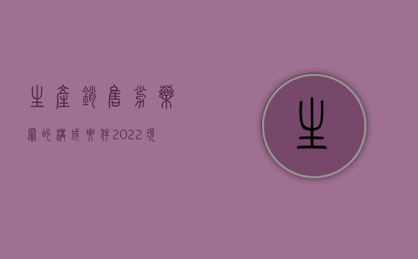 生产销售劣药罪的构成要件（2022现行刑法对涉嫌生产销售劣药罪既遂量刑是怎么规定的）
