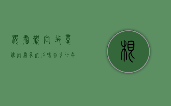 根据规定故意伤害罪有死刑吗判多少年（故意伤害罪有死刑吗?）