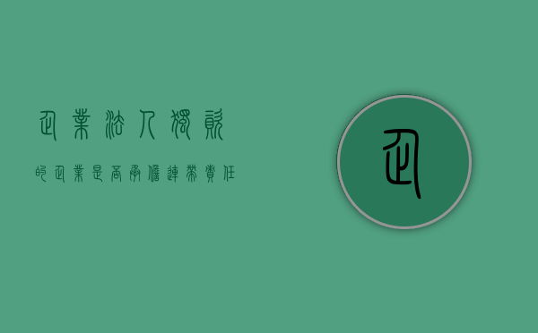 企业法人独资的企业是否承担连带责任（法人独资需要对公司的债务承担连带责任吗）