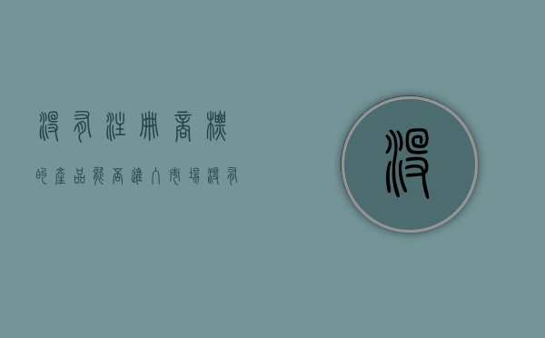 没有注册商标的产品能否进入市场（没有注册商标的品牌可以招商加盟吗知乎文章）