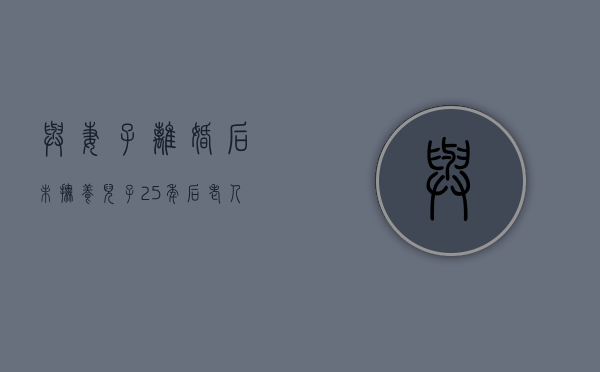 与妻子离婚后未抚养儿子25年后老人索要赡养费可以吗（离婚后未抚养一方应支付多少抚养费）