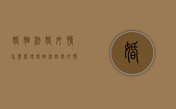 婚姻法婚外情怎么处理（婚姻法对婚外情的处罚）